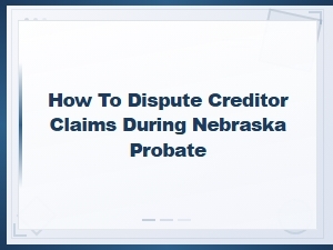 How to Challenge Creditor Claims in Nebraska Probate
