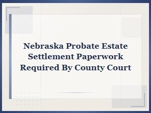 Nebraska Probate Paperwork Requirements for Executors